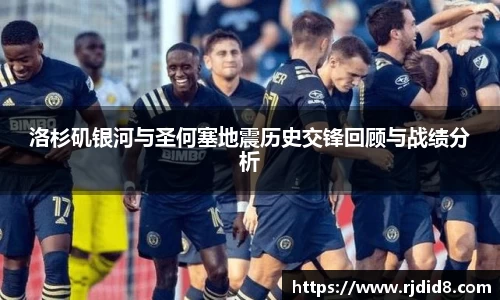 洛杉矶银河与圣何塞地震历史交锋回顾与战绩分析