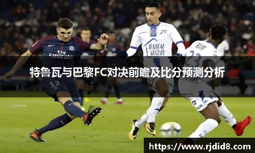 特鲁瓦与巴黎FC对决前瞻及比分预测分析