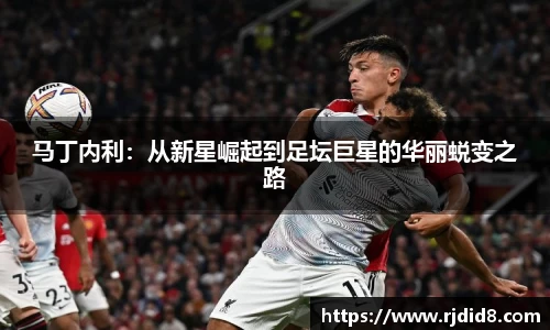 马丁内利：从新星崛起到足坛巨星的华丽蜕变之路